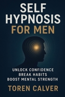 Self Hypnosis for Men: Unlock Confidence, Break Habits, Boost Mental Strength B0FP4SJRV2 Book Cover