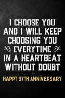 I Choose You And I Will Keep Choosing You Everytime In A Heartbeat Without Doubt Happy 37th Anniversary: 37th Wedding Anniversary Journal / Notebook / Appreciation Gift / 37 Year Together Card Alterna 1704293421 Book Cover