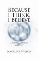 Because I Think, I Believe: A Personal Christian Manifesto 1620243237 Book Cover