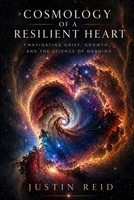 COSMOLOGY OF A RESILIENT HEART: NAVIGATING GRIEF, GROWTH, AND A SCIENCE OF MEANING B0H6TLC69D Book Cover