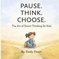 Pause. Think. Choose.: The Art of Smart Thinking for Kids B0GPQ8QVY7 Book Cover