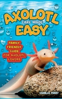 Axolotl Care Made Easy: A Family-Friendly Guide for Axolotl Lovers - Discover Together How to Nurture Your Little Water Buddy and Ensure a Happy Growth Journey 180362549X Book Cover