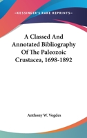 A Classed And Annotated Bibliography Of The Paleozoic Crustacea, 1698-1892 1432677187 Book Cover