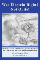 Was Einstein Right? Not Quite! : 'Perfecting E=mc<sup>2</sup>' and 'Debunking Quantum Weirdness' Now Leads to 'The Holy Grail of <i>Unified Physicality</i>' 1419616285 Book Cover