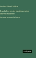 Jean Calvin un des fondateures des libertés modernes: Discourse pronouncé a Genève 3563017794 Book Cover