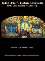 Rudolf Steiner's Esoteric Christianity in the Grail Painting by Anna May: Contemplating the Sacred in Rosicrucian Christianity 0994160283 Book Cover