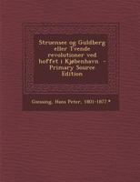 Struensee Og Guldberg Eller Tvende Revolutioner Ved Hoffet I Kjøbenhaven: En Historisk Skildring, Udarbeidet Med Afbenyttelse Af Geheimearchivet Og Af Flere Hidtil Ukjendte Kilder... 1172434549 Book Cover