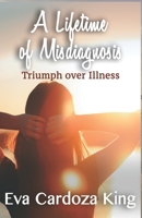 A LIfetime of Misdiagnosis: Triumph over Illness 1980274363 Book Cover