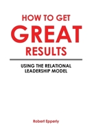 How to Get Great Results: Using the Relational Leadership Model 1636300006 Book Cover
