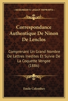 Correspondance Authentique de Ninon de Lenclos: Comprenant Un Grand Nombre de Lettres In�dites, Et Suivie de la Coquette Veng�e, Avec Une Introduction Et Des Notices... 1018206299 Book Cover