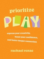Prioritize Play: How to Express Your Buried Creativity, Boost Your Confidence and Foster Deeper Connection 153877903X Book Cover