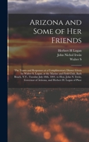 Arizona and Some of her Friends; the Toasts and Responses at a Complimentary Dinner Given by Walter S. Logan, at the Marine and Field Club, Bath ... of Arizona, and Herbert H. Logan of Phoe 1018136452 Book Cover