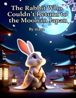 The Rabbit Who Couldn’t Return to the Moon in Japan: A Heartwarming Japanese Folktale of a Moon Rabbit and His Journey on Earth B0GXS5XKJF Book Cover