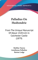 Palladius On Husbondrie: From The Unique Manuscript Of About 1420 A.D. In Colchester Castle 1436885620 Book Cover