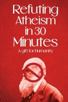 Refuting Atheism In 30 Minutes A gift for humanity B0CP8LQWYT Book Cover