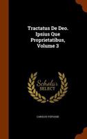 Tractatus de Deo. Ipsius Que Proprietatibus, Volume 3 1286539838 Book Cover