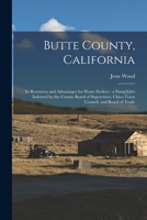 Butte County, California: Its Resources and Advantages for Home Seekers: a Pamp[h]let Indorsed by the County Board of Supervisors, Chico Town Council, and Board of Trade 1014963559 Book Cover