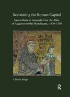 Reclaiming the Roman Capitol: Santa Maria in Aracoeli from the Altar of Augustus to the Franciscans, C. 500-1450 036759501X Book Cover