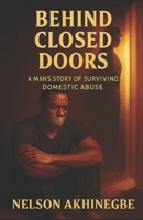 BEHIND CLOSED DOOR: A MAN'S STORY OF SURVIVING DOMESTIC ABUSE B0G7B48J6G Book Cover