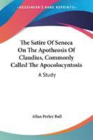 The Satire of Seneca on The Apotheosis Of Claudius, Commonly Called The Apocolocyntosis: A Study 0548292019 Book Cover