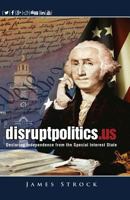 disruptpolitics.us: Declaring Independence from the Special Interest State 0984077472 Book Cover