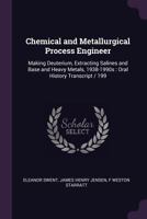 Chemical and metallurgical process engineer: making deuterium, extracting salines and base and heavy metals, 1938-1990s : oral history transcript / 199 1176254693 Book Cover