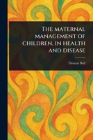 The Maternal Management of Children, in Health and Disease 1023018624 Book Cover