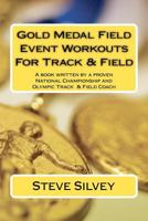 Gold Medal Field Event Workouts For Track & Field: A book written by a proven National Championship and Olympic Track & Field Coach 1475245874 Book Cover