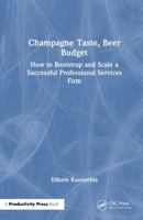 Champagne Taste, Beer Budget: How to Bootstrap and Scale a Successful Professional Services Firm 1041218036 Book Cover