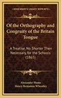 Of the Orthography and Congruity of the Britain Tongue: A Treatise, No Shorter Then Necessary, for the Schools 1104198681 Book Cover