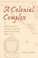 A Colonial Complex: South Carolina's Frontiers in the Era of the Yamasee War, 1680-1730 0803220723 Book Cover