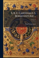 S. R. E. Cardinalis S. Bonaventur] ...: Opera Omnia Sixti V ... Jussu Diligentissime Emendata; Accedit Sancti Doctoris Vita, Una Cum Diatriba Historic 1147514763 Book Cover