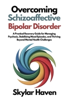 Overcoming Schizoaffective Bipolar Disorder: A Practical Recovery Guide for Managing Psychosis, Stabilizing Mood Episodes, and Thriving Beyond Mental Health Challenges B0FV8YPH43 Book Cover