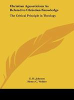Christian Agnosticism As Related to Christian Knowledge: The Critical Principle in Theology 101452072X Book Cover