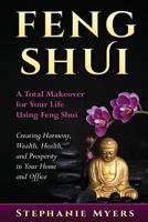 Feng Shui: A Total Makeover for Your Life Using Feng Shui - Creating Harmony, Wealth, Health, and Prosperity in Your Home and Office 1541255747 Book Cover