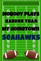 Nobody Plays Harder Than My Hometown Seahawks: Football Playbook For Football Coaches, Fantasy Football Players, and Die-hard Football Fans. Draw Up ... Use As Your Daily Planner and Organizer 1675605173 Book Cover