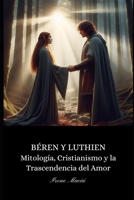 Béren y Luthien: Mitología, cristianismo y la trascendencia del amor (Spanish Edition) B0DPN1JCY6 Book Cover