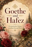Goethe und Hafez: Ein poetischer Dialog zwischen Ost und West: Zusammengestellt und übersetzt von Hojat Naghshejahan: Ein poetischer Dialog zwischen Ost und West: (German Edition) B0HHMZ571P Book Cover