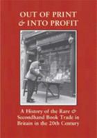 Out of Print and into Profit: A History of the Rare and Secondhand Book Trade in Britain in the 20th Century 1584561904 Book Cover