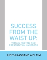 Success from the Waist Up: Virtual Meeting and Presentation Handbook 1669874893 Book Cover