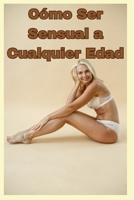 Cómo ser Sensual a Cualquier Edad (Spanish Edition) B0CV4CKSS7 Book Cover