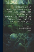 Rapport Sur La Fabrication Des Savons, Sur Leurs Différentes Espèces, Suivant La Nature Des Huiles Et Des Alkalis Qu'on Emploie Pour Les Fabriquer... 1021208876 Book Cover