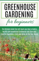 Greenhouse Gardening for Beginners: The Ultimate Guide that will teach you How to Build a Perfect and Inexpensive Greenhouse and Grow your Favorite Vegetables, Fruits and Herbs All The Year-Round B085K8N5R3 Book Cover
