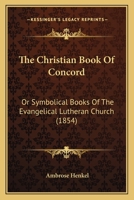 The Christian Book Of Concord: Or Symbolical Books Of The Evangelical Lutheran Church 1166215083 Book Cover