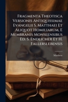 Fragmenta Theotisca Versionis Antiquissimae Evangelii S. Matthaei Et Aliquot Homiliarum, E Membranis Monseensibus Ed. S. Endlicher Et H. Fallerslebensis 1246225530 Book Cover