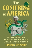 The Conjuring of America: Mojos, Mermaids, Medicine, and 400 Years of Black Women's Magic 1538769514 Book Cover