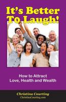 It's Better to Laugh!: How to Use Happiness to Attract Love, Health and Wealth 1490373918 Book Cover