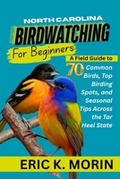 North Carolina Birdwatching for Beginners: A Field Guide to 70 Common Birds, Top Birding Spots, and Seasonal Tips Across the Tar Heel State B0FFZ5KML8 Book Cover