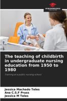 The teaching of childbirth in undergraduate nursing education from 1950 to 1980: Training at a public nursing school 6206811662 Book Cover