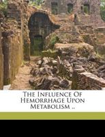 The Influence of Hemorrhage Upon Metabolism .. 1355398924 Book Cover